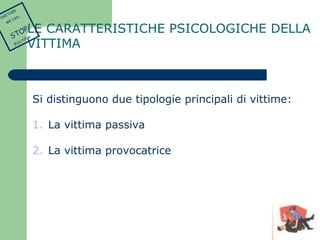 LE CARATTERISTICHE PSICOLOGICHE DELLA 
VITTIMA 
Si distinguono due tipologie principali di vittime: 
1. La vittima passiva 
2. La vittima provocatrice 
TOGETHER 
WE CAN 
STOP 
BULLYING 
 