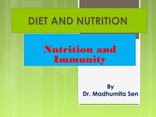 DIET AND NUTRITION 
Nutrition and 
Immunity 
By 
Dr. Madhumita Sen 
 