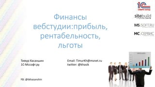 Финансы 
вебстудии:прибыль, 
рентабельность, 
льготы 
Тимур Хасаншин Email: TimurKh@msnet.ru 
1С-Мссофт.ру twitter: @khasik 
FB: @tkhasanshin 
 