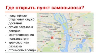 Где открыть пункт самовывоза? 
- популярные 
отделения служб 
доставки 
- объем заказов в 
регионе 
- местоположение 
пользователя 
- транспортная 
развязка 
- стоимость аренды 
 