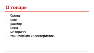 О товаре 
- бренд 
- цвет 
- размер 
- цена 
- материал 
- технические характеристики 
 