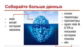Собирайте больше данных 
- имя 
- email 
- история 
заказов 
- клики 
- переходы 
- просмотры 
- open rate & 
CTR в 
письмах 
- история 
поиска 
- etc. 
 