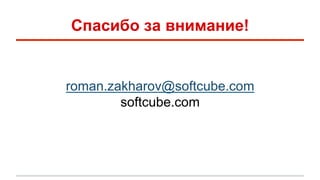 Спасибо за внимание! 
roman.zakharov@softcube.com 
softcube.com 
 