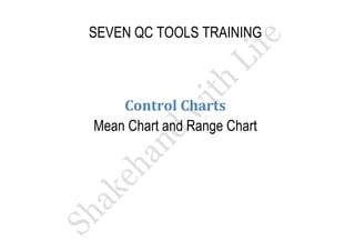 SEVEN QC TOOLS TRAINING 
Control Charts 
Mean Chart and Range Chart  
