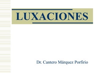 LUXACIONES 
Dr. Cantero Márquez Porfirio 
 
