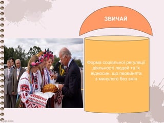 ЗВИЧАЙ 
Форма соціальної регуляції 
діяльності людей та їх 
відносин, що перейнята 
з минулого без змін 
 