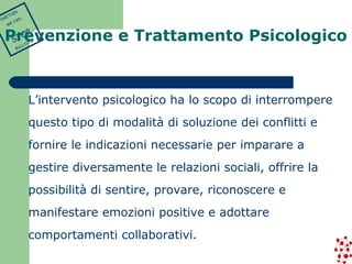 L’intervento psicologico ha lo scopo di interrompere 
questo tipo di modalità di soluzione dei conflitti e 
fornire le indicazioni necessarie per imparare a 
gestire diversamente le relazioni sociali, offrire la 
possibilità di sentire, provare, riconoscere e 
manifestare emozioni positive e adottare 
comportamenti collaborativi. 
TOGETHER 
WE CAN 
STOP 
BULLYING 
Prevenzione e Trattamento Psicologico 
 