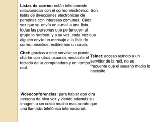 Listas de correo: están íntimamente 
relacionadas con el correo electrónico. Son 
listas de direcciones electrónicas de 
p...