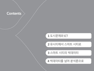 Contents
1 도시문제와 ICT
2 유시티에서 스마트 시티로
3 스마트 시티의 빅데이터
4 빅데이터를 넘어 분석론으로
 
