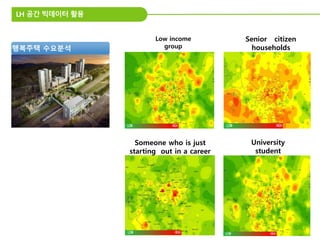 LH 공간 빅데이터 활용
Senior citizen
households
Low income
group
University
student
Someone who is just
starting out in a career
행복주택 수요분석
 