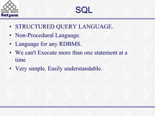 SQL 
• STRUCTURED QUERY LANGUAGE. 
• Non-Procedural Language. 
• Language for any RDBMS. 
• We can't Execute more than one statement at a 
time 
• Very simple. Easily understandable. 
 