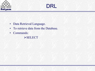DRL 
• Data Retrieval Language. 
• To retrieve data from the Database. 
• Commands: 
SELECT 
 