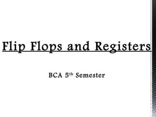 Flip Flops and Registers 
BCA 5th Semester 
 