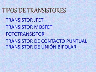 TRANSISTOR JFET
TRANSISTOR MOSFET
FOTOTRANSISTOR
TRANSISTOR DE CONTACTO PUNTUAL
TRANSISTOR DE UNIÓN BIPOLAR
 