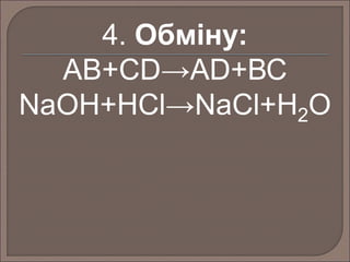 4. Обміну: 
АВ+СD→АD+ВС 
NaOH+HCl→NaCl+H2O 
 