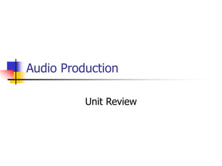 Audio Production 
Unit Review 
 