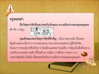 ครูพอลล่า สื่อวัสดุกราฟิกที่เหมาะสมกับลักษณะ ความต้องการของคุณครูพอล ล่า คือ การ์ตูน คุณลักษณะของวัสดุกราฟิกที่สาคัญ : เป็นภาพลายเส้น ซึ่งแสดง สัญลักษณ์ของเรื่องราว ต่างๆตลอดจน สามารถถ่ายทอดความรู้สึกนึกคิด จินตนาการของผู้วาดซึ่งเป็นการ ล้อเลียนแสดงอารมณ์ขัน การ์ตูนเป็นสื่อที่เหมาะ สาหรับถ่ายทอดความคิด ทั้งในด้านการเมือง การศึกษา ศาสนา การ ประชาสัมพันธ์ เป็นต้น ซึ่งสอดคล้องกับความต้องการของคุณครูพอลล่า  