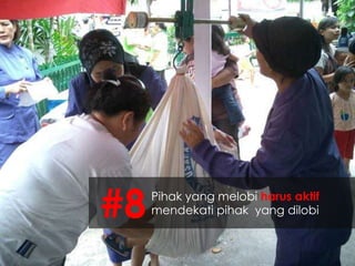 #8mendekati pihak yang dilobi 
Pihak yang melobi harus aktif 
 