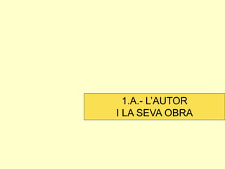 1.A.- L’AUTOR 
I LA SEVA OBRA  