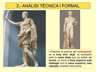 • Presenta la postura del contraposat, on el braç dret, alçat, es correspon amb la cama dreta que es troben en tensió, en canvi el braç esquerra està doblegat com la cama esquerra, més relaxada, ambdós més enrere. 
2.- ANÀLISI TÈCNICA I FORMAL  