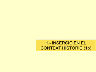 1.- INSERCIÓ EN EL CONTEXT HISTÒRIC (1p)  