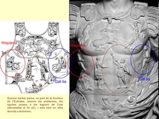 Hispània 
Hispània 
Gàl·lia 
Gàl·lia 
Guerrer bàrbar persa, un part de la frontera de l’Eufrates, retorna els emblemes, les àguiles preses a les legions de Cras (derrotades el 53 aC), i més tard en altra derrota a Antonino.  