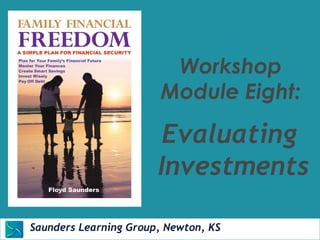 Workshop 
Module Eight: 
Evaluating 
Investments 
Saunders Saunders Learning Learning Group, Group, Newton, Newton, KS 
KS 
 