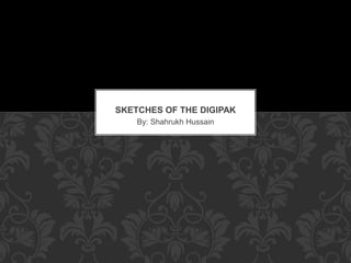 SKETCHES OF THE DIGIPAK 
By: Shahrukh Hussain 
 