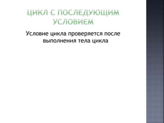 Условие цикла проверяется после 
выполнения тела цикла 
 