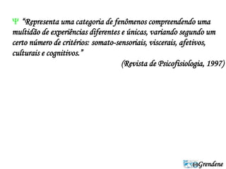 “Representa uma categoria de fenômenos compreendendo uma 
multidão de experiências diferentes e únicas, variando segundo um 
certo número de critérios: somato-sensoriais, viscerais, afetivos, 
culturais e cognitivos.” 
(Revista de Psicofisiologia, 1997) 
Grendene 
 