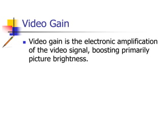 Video Gain
Video gain is the electronic amplification
of the video signal, boosting primarily
picture brightness.