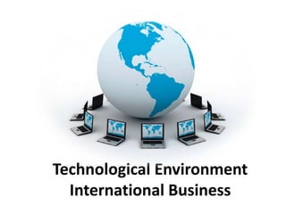 Technological Environment 
International Business 
 