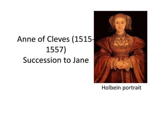 Anne of Cleves (1515-
1557)
Succession to Jane
Holbein portrait
 
