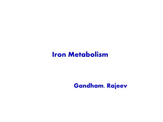 Iron Metabolism
Gandham. Rajeev
 