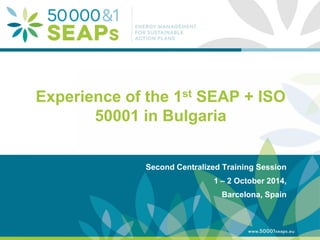 Supporting Local Authoritites in the Development and Integration of SEAPs with Energy management SystemsAccording to ISO 500001 
www.500001seaps.eu 
@500001SEAPs 
Experience of the 1st SEAP + ISO 50001 in Bulgaria 
Second Centralized Training Session 
1 – 2 October 2014, 
Barcelona, Spain  