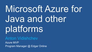 Microsoft Azure for 
Java and other 
platforms 
Anton Vidishchev 
Azure MVP 
Program Manager @ Edgar Online 
 