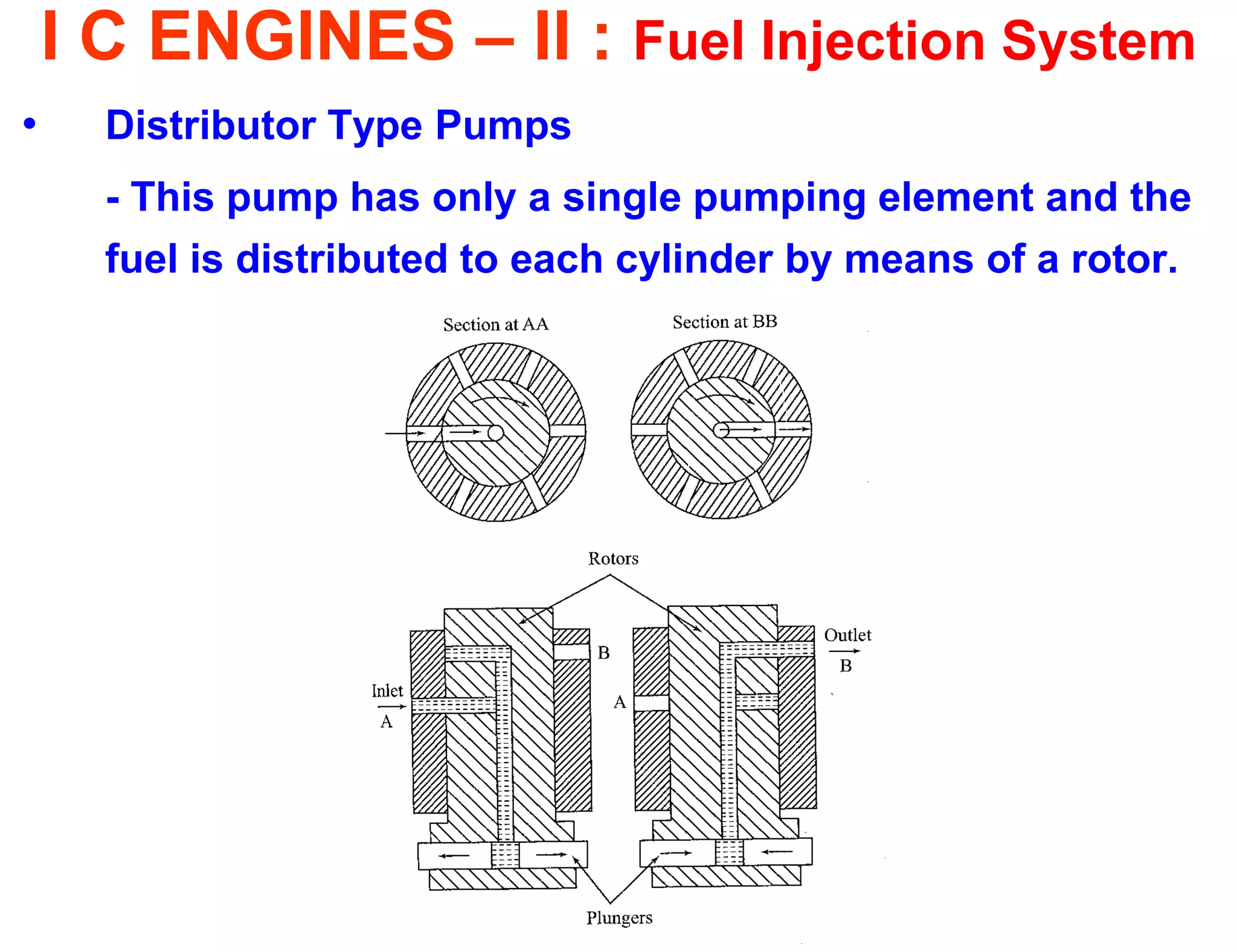 I C ENGINES – II : Fuel Injection System 
•Distributor Type Pumps 
- This pump has only a single pumping element and the fuel is distributed to each cylinder by means of a rotor. 
 