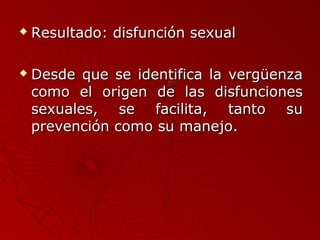  RReessuullttaaddoo:: ddiissffuunncciióónn sseexxuuaall 
 DDeessddee qquuee ssee iiddeennttiiffiiccaa llaa vveerrggüüeennzzaa 
ccoommoo eell oorriiggeenn ddee llaass ddiissffuunncciioonneess 
sseexxuuaalleess,, ssee ffaacciilliittaa,, ttaannttoo ssuu 
pprreevveenncciióónn ccoommoo ssuu mmaanneejjoo.. 
 