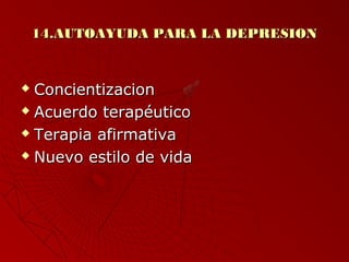 1144..AAUUTTOOAAYYUUDDAA PPAARRAA LLAA DDEEPPRREESSIIOONN 
 CCoonncciieennttiizzaacciioonn 
 AAccuueerrddoo tteerraappééuuttiiccoo 
 TTeerraappiiaa aaffiirrmmaattiivvaa 
 NNuueevvoo eessttiilloo ddee vviiddaa 
 