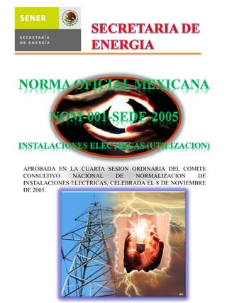 APROBADA EN LA CUARTA SESION ORDINARIA DEL COMITE CONSULTIVO NACIONAL DE NORMALIZACION DE INSTALACIONES ELECTRICAS, CELEBRADA EL 8 DE NOVIEMBRE DE 2005.  