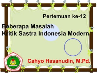 Cahyo Hasanudin, M.Pd.
Beberapa Masalah
Kritik Sastra Indonesia Modern
Pertemuan ke-12
 