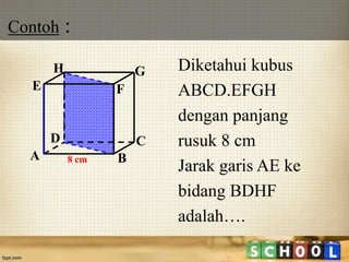 Contoh :
21
Diketahui kubus
ABCD.EFGH
dengan panjang
rusuk 8 cm
Jarak garis AE ke
bidang BDHF
adalah….
A B
CD
H
E F
G
8 cm
 