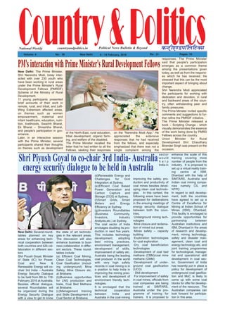 Country&PoliticsPolitical News Bulletin & BeyondNational Weekly dUVªh,.MikWfyfVDl
Volume: 4 No% 36 New Delhi 8 - 14 February, 2016 Rs% 2/- Pages: 16
countryandpolitics.in
New Delhi: Several round-
tables planned on key
areas for enhancing tech-
nical cooperation between
both countries and b2b col-
laboration in different sec-
tors
Shri Piyush Goyal, Minister
of State (IC) for Power,
Coal and New &
Renewable Energy will co-
chair 3rd India – Australia
Energy Security Dialogue
to be held from 8th to 11th
February 2016 at Australia.
Besides official dialogue,
several Roundtables will
be organized during the
Energy Security Dialogue
with a view to get to know
the state of art technolo-
gies in the relevant areas.
The discussion will also
enhance business to busi-
ness collaboration in differ-
ent sectors. These round-
tables include
(a) Efficient Coal Mining,
Clean Coal Technologies,
Coal Gasification (includ-
ing underground) Mine
Safety, Mine Closure etc.
at Brisbane.
(b)Business opportunities
for LNG production and
trade, Coal Bed Methane
at Brisbane.
(c)Management training
and Skills Development in
Coal Sector at Brisbane.
(d)Renewable Energy and
Challenges for Grid
Integration at Sydney.
(e)Efficient Coal Based
Power Generation and
Carbon Capture and
Storage (CCS) at Sydney.
(f)Smart Grids, Smart
Meters and Energy
Efficiency at Sydney.
(g)Investors Roundtables
(Business Community,
Investors, Industry
Analysts,etc.) at Sydney.
The coal sector of India
envisages doubling its pro-
duction in next five years.
This includes technology
development, adopting
best mining practices,
environment management,
development of skills,
improvement of safety etc.
Australia being the leading
coal producer in the world
with very high safety
records in coal mining is in
a position to help India in
improving the mining prac-
tices and development of
environment friendly tech-
nologies.
It is envisaged that the
technical cooperation
between India and
Australia in the coal mining
sector
would
h e l p
India in
improving the safety, pro-
duction and productivity of
coal mines besides devel-
oping clean coal technolo-
gies. In this context, the
following areas have been
proposed for deliberations
in the ensuing meetings of
energy security dialogue
between both the coun-
tries.
·Underground mining tech-
nologies
·Mine closure and reclama-
tion of mined out areas
·Mines safety – capacity
building
·Exploration technologies
for coal exploration
·Dry coal beneficiation
technologies
·Development of coal bed
methane (CBM)/coal mine
methane (CMM)
·Development of under-
ground coal gasification
(UCG)
· Skill development
For improvement of safety
in coal mines, officials from
coal companies are being
trained at SIMTARS,
Australia under the pro-
gramme of training for
trainers. It is proposed to
enhance the scale of this
training covering more
number of people from the
industry. It is proposed to
set up a virtual reality train-
ing centre at ISM,
Dhanbad with the help of
SIMTARS, Australia and
Indian coal mining compa-
nies namely CIL and
NTPC.
In regard to skill develop-
ment, both the countries
have agreed to set up a
Centre of Excellence for
Mining at Indian School of
Mines (ISM), Dhanbad.
This facility is envisaged to
provide opportunities for
partnership between
Australian institutions and
ISM, Dhanbad in the areas
of research and develop-
ment, mining technology,
safety and disaster man-
agement, clean coal and
energy technology etc. and
joint training programmes
for technological, manage-
rial and operational skill
development in coal sec-
tor. Government of India
has recently put in place a
policy for development of
underground coal gasifica-
tion and MoC is likely to
come up with some coal
blocks for offer for develop-
ment of the resource. The
Australian companies can
look forward for participa-
tion in this area.
Shri Piyush Goyal to co-chair 3rd India-Australia
energy security dialogue to be held inAustralia
New Delhi: The Prime Minister,
Shri Narendra Modi, today inter-
acted with over 230 youth who
have been working in rural areas
under the Prime Minister's Rural
Development Fellows (PMRDF)
Scheme of the Ministry of Rural
Development.
11 young participants presented
brief accounts of their work in
remote, rural, and tribal, and Left-
Wing Extremism affected areas,
on themes such as women
empowerment, maternal and
infant healthcare, education, nutri-
tion, livelihoods, Swachh Bharat,
Ek Bharat – Shreshtha Bharat,
and people's participation in gov-
ernance.
Later, in an interactive session
with the Prime Minister, several
participants shared their thoughts
on themes such as development
of the North-East, rural education,
tribal development, organic farm-
ing, and welfare of the disabled.
The Prime Minister recalled the
letter that he had written to all the
Fellows, seeking their responses
on the "Narendra Modi App." He
appreciated the extensive
responses that he had received
from the fellows, and especially
emphasized that there was not a
single complaint among the
responses. The Prime Minister
said that people's participation
emerges as a common theme
among the presentations given
today, as well as from the respons-
es which he has received. He
stressed that this can be the most
important aspect of bringing about
change.
Shri Narendra Modi appreciated
the participants for working with
dedication and devotion, in rural
and backward areas of the coun-
try, often withstanding peer and
family pressures.
The Prime Minister invited specific
comments and suggestions to fur-
ther refine the PMRDF initiative.
The Prime Minister released a
book – Scripting Change - which
visually demonstrates the essence
of the work being done by PMRD
Fellows across the country.
Union Minister for Rural
Development Shri Chaudhary
Birender Singh was present on the
occasion.
PM'sinteractionwithPrimeMinister'sRuralDevelopmentFellows
 