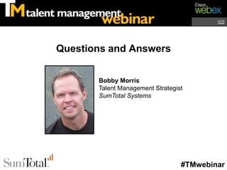 Questions and Answers


       Bobby Morris
       Talent Management Strategist
       SumTotal Systems




                                  #TMwebinar
 