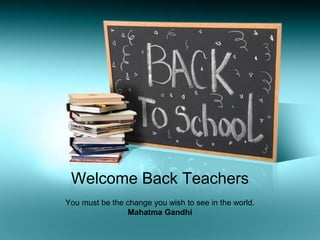 Welcome Back Teachers
You must be the change you wish to see in the world.
Mahatma Gandhi
 