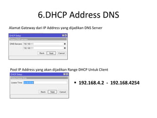 6.DHCP Address DNS
Alamat Gateway dari IP Address yang dijadikan DNS Server
Pool IP Address yang akan dijadikan Range DHCP Untuk Client
 192.168.4.2 - 192.168.4254
 