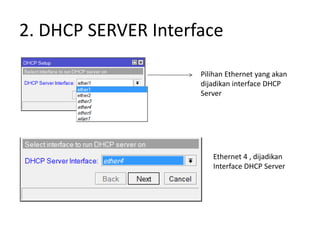 2. DHCP SERVER Interface
Pilihan Ethernet yang akan
dijadikan interface DHCP
Server
Ethernet 4 , dijadikan
Interface DHCP Server
 