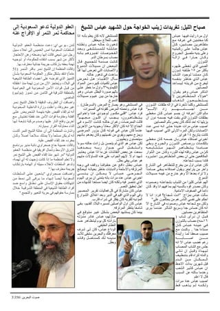 ‫البحرين‬ ‫صوت‬6536
‫عبببا‬ ‫فبيبهبا‬ ‫رأيت‬ ‫مرة‬ ‫اول‬
‫مب‬ ‫غبرفبب‬ ‫فبي‬ ‫مختبحيبن‬ ‫انا‬
‫ابان‬ ،‫مصباببيبن‬ ‫متظاهبريبن‬
‫رابببتبيبب‬ ‫عبلبى‬ ‫جالما‬ ‫عبا‬
‫البجبروح‬ ‫ملصب‬ ‫يب‬ ‫ي‬ ‫وعلى‬
‫ببب‬‫ب‬‫ازال‬ ‫ببي‬‫ب‬‫ف‬ ‫ببذرا‬‫ب‬‫ا‬ ‫ببان‬‫ب‬‫وا‬
‫اللوزن‬.
‫ظبهبره‬ ‫تبغبطبى‬ ‫الذي‬ ‫الصبي‬
‫من‬ ‫بأاثر‬٤١‫شبوزن‬ ‫طبلبقبب‬
‫باب‬‫ب‬‫الل‬ ‫بوجبو‬‫ب‬‫ل‬ ‫با‬‫ب‬‫بتبن‬‫ب‬‫مبم‬ ‫ابان‬
‫ببنبفبمبب‬ ‫خباطبر‬ ‫البذي‬ ‫عبا‬
‫لبيبمباعب‬ ‫قبريبتبب‬ ‫مبن‬ ‫ليخرج‬
‫المصابين‬
‫بول‬‫ب‬‫بق‬‫ب‬‫ي‬ ‫بو‬‫ب‬‫وه‬ ‫با‬‫ب‬‫بب‬‫ب‬‫ع‬ ‫بر‬‫ب‬‫بذا‬‫ب‬‫ات‬
‫ال‬ ‫بن‬‫ب‬‫بري‬‫ب‬‫باه‬‫ب‬‫بظ‬‫ب‬‫بت‬‫ب‬‫بم‬‫ب‬‫ال‬ ‫بؤالء‬‫ب‬‫جه‬
‫ببباب‬‫ب‬‫البببذه‬ ‫يمبببتبببطبببيبببعبببون‬
‫اللبوزن‬ ‫طلقات‬ ‫ازالب‬ ‫في‬ ‫تأخرنا‬ ‫والما‬ ‫للممتلفى‬
‫األلببببببببمج‬ ‫زا‬ ‫بببببببم‬‫ب‬‫بببببببامببببببببه‬‫ب‬‫اجم‬ ‫بببببببن‬‫ب‬‫م‬
‫مبغبطبى‬ ‫ابان‬ ‫عبببا‬ ‫جمبم‬ ‫ان‬ ‫اعبرفبب‬ ‫اابن‬ ‫مالم‬
‫ان‬ ‫ون‬ ‫جمبمبب‬ ‫فبيبب‬ ‫ببقبت‬ ‫الذي‬ ‫اللوزن‬ ‫بطلقات‬
‫المصابين‬ ‫بآلم‬ ‫يحس‬ ‫اان‬ ‫لذل‬ ‫اا‬ ‫لب‬ ‫يزيلها‬
‫عب‬ ‫نمبى‬ ‫انبب‬ ‫ابتبى‬ ‫ة‬ ‫يب‬ ‫ع‬ ‫مرات‬ ‫عبا‬ ‫اصيب‬
‫فبيبهبا‬ ‫اصبيبب‬ ‫التبي‬ ‫االولى‬ ‫المره‬ ‫ولبن‬ ‫االصابات‬
‫بتاريخ‬ ‫اانت‬٤١.‫فبراير‬
‫مبغبطبى‬ ‫ابان‬ ‫جمبمبب‬ ‫ببان‬ ‫عبا‬ ‫قاء‬ ‫اص‬ ‫اخبرني‬
‫وببقبى‬ ‫والبجبروح‬ ‫اللبوزن‬ ‫ورصباص‬ ‫مبات‬ ‫بالب‬
‫بببب‬‫ب‬‫بببع‬‫ب‬‫ببباب‬‫ب‬‫بببت‬‫ب‬‫بببت‬‫ب‬‫م‬ ‫بببر‬‫ب‬‫بببه‬‫ب‬‫اش‬ ‫بببر‬‫ب‬‫ببباه‬‫ب‬‫بببظ‬‫ب‬‫بببت‬‫ب‬‫ي‬ ‫ا‬ ‫ببب‬‫ب‬‫بببام‬‫ب‬‫ص‬
‫البثبوار‬ ‫مبن‬ ‫وابان‬ ‫الثوره‬ ‫لهذه‬ ‫وقتب‬ ‫عبا‬ ّ‫اـر‬
‫اعبتبببروه‬ ‫المتبظباهبريبن‬ ‫بعض‬ ‫ان‬ ‫اتى‬ ‫المبافحين‬
.‫شجاعتب‬ ‫بمبب‬ ‫ا‬ ‫قائ‬
‫اللبارع‬ ‫فبي‬ ‫للبتبظباهبر‬ ‫يخرج‬ ‫من‬ ‫اول‬ ‫عبا‬ ‫اان‬
‫ا‬ ‫صبامب‬ ‫يبببقبى‬ ‫قاءه‬ ‫اص‬ ‫ويقول‬ . ‫يتراج‬ ‫من‬ ‫واخر‬
‫ممبيبالت‬ ‫غيمب‬ ‫من‬ ‫خارج‬ ‫وهو‬ ‫اال‬ ‫ها‬ ‫بع‬ ‫تراه‬ ‫وال‬
.‫موع‬ ‫ال‬
‫اثير‬ ‫عبا‬ ‫ألهم‬‫ا‬‫ه‬ ‫وصبمبو‬ ‫بلجاعبتبب‬ ‫اللباب‬ ‫من‬
‫ابان‬ ‫وق‬ ‫انا‬ ‫فيهم‬ ‫بما‬ ‫لهم‬ ‫بالنمبب‬ ‫قوه‬ ‫ر‬ ‫مص‬ ‫واان‬
.‫االمامية‬ ‫الصفوف‬ ‫في‬ ‫ائما‬
‫ال‬ ‫انبا‬ ‫فبر‬ ‫شبجباع؟‬ ‫جانبت‬ ‫بمزاح‬ ‫عبا‬ ‫سألت‬
‫عليج‬ ‫يحبمون‬ ‫من‬ ‫هم‬ ‫النا‬ ‫نفمي‬ ‫على‬ ‫اابم‬
‫اال‬ ‫اللبارع‬ ‫في‬ ‫ه‬ ‫وصمو‬ ‫عبا‬ ‫شجاعب‬ ‫م‬ ‫ولبن‬
‫يبرى‬ ‫مبا‬ ‫عبنب‬ ‫البتبأثبر‬ ‫وسري‬ ‫ا‬ ‫ج‬ ‫اما‬ ‫اان‬ ‫انب‬
.‫مصابين‬ ‫المتظاهرين‬
( ‫باب‬‫ب‬‫ش‬ ‫برأى‬‫ب‬‫ن‬ ‫ان‬ ‫بع‬‫ب‬‫بب‬‫ب‬‫ق‬
٤١‫باللوزن‬ ‫مصاب‬ ‫سنب‬
‫بان‬‫ب‬‫ا‬ ‫با‬‫ب‬‫بب‬‫ب‬‫ع‬ ‫بب‬‫ب‬‫بن‬‫ب‬‫بي‬‫ب‬‫ع‬ ‫بي‬‫ب‬‫ف‬
‫مب‬ ‫وابنبت‬ .. ‫ا‬ ‫ج‬ ‫ممتاءا‬
‫رأيبنباه‬ ‫لمبا‬ ‫صعقنا‬ ‫صبيب‬
‫بببببببببب‬‫ب‬‫ببببببببباب‬‫ب‬‫اص‬ ‫بببببببببن‬‫ب‬‫م‬
‫انب‬ ‫اال‬ ‫عبا‬ ‫غضب‬ ‫رغم‬
‫المبصباب‬ ‫اللاب‬ ‫م‬ ‫جلس‬
‫بي‬‫ب‬‫بات‬‫ب‬‫ت‬ ‫ان‬ ‫بع‬‫ب‬‫بب‬‫ب‬‫وق‬ ‫أه‬ ‫ب‬‫ب‬‫به‬‫ب‬‫بي‬‫ب‬‫ل‬
‫ببتبنبظبيبت‬ ‫قام‬ ‫لتراه‬ ‫تب‬ ‫وال‬
‫م‬ ‫البببب‬ ‫بببن‬‫ب‬‫م‬ ‫بببان‬‫ب‬‫بببمببببب‬‫ب‬‫ال‬
‫االاب‬ ‫أت‬ ‫بب‬ ‫شهرين‬ ‫قبع‬
‫بب‬‫ب‬‫بع‬‫ب‬‫البت‬ ‫بيبر‬‫ب‬‫ابث‬ ‫بببا‬‫ب‬‫ع‬ ‫ان‬
‫المبببب‬ ‫عن‬ ‫سالتب‬ ‫ما‬ ‫وعن‬
‫اعلم‬ ‫ال‬ ‫قال‬
‫مبرات‬ ‫ة‬ ‫ع‬ ‫عبا‬ ‫اصيب‬
‫قببط‬ ‫يببذهببب‬ ‫لببم‬ ‫ببببنببب‬‫ب‬‫ول‬
‫اذا‬ ‫بأنبب‬ ‫يعلم‬ ‫اان‬ ‫النب‬ ‫للممتلفى‬
.‫سيعتقع‬ ‫للعالج‬ ‫ذهب‬
‫ونبقبلبتبب‬ ‫عبببا‬ ‫ابالبب‬ ‫هبورت‬ ‫ت‬
‫ب‬‫ب‬‫بع‬‫ب‬‫وب‬ ‫بى‬‫ب‬‫بف‬‫ب‬‫بل‬‫ب‬‫بت‬‫ب‬‫بم‬‫ب‬‫بم‬‫ب‬‫بل‬‫ب‬‫ل‬ ‫بب‬‫ب‬‫بت‬‫ب‬‫بل‬‫ب‬‫بائ‬‫ب‬‫ع‬
‫بب‬‫ب‬‫بان‬‫ب‬‫ب‬ ‫بم‬‫ب‬‫بروه‬‫ب‬‫بب‬‫ب‬‫اخ‬ ‫بات‬‫ب‬‫بوص‬‫ب‬‫بح‬‫ب‬‫بف‬‫ب‬‫ال‬
.‫م‬ ‫ال‬ ‫بمرطان‬ ‫مصاب‬
‫بال‬‫ب‬‫ق‬ . ‫ب‬‫ب‬‫بي‬‫ب‬‫بم‬‫ب‬‫بج‬‫ب‬‫بل‬‫ب‬‫ل‬ ‫بة‬‫ب‬‫م‬ ‫ب‬‫ب‬‫ص‬ ‫بت‬‫ب‬‫بان‬‫ب‬‫ا‬
‫بوع‬‫ب‬‫م‬ ‫ب‬‫ب‬‫ال‬ ‫بالت‬‫ب‬‫بي‬‫ب‬‫مم‬ ‫ان‬ ‫بض‬‫ب‬‫بع‬‫ب‬‫بب‬‫ب‬‫ال‬
‫قب‬ ‫لبهبا‬ ‫تعرض‬ ‫التي‬ ‫واالصابات‬
.‫االتب‬ ‫هور‬ ‫ت‬ ‫في‬ ‫ت‬ ‫ساع‬
‫برض‬‫ب‬‫بع‬‫ب‬‫ت‬ ‫بع‬‫ب‬‫ه‬ ‫باء‬‫ب‬‫بب‬‫ب‬‫االط‬ ‫بأال‬‫ب‬‫س‬
‫البمبوا‬ ‫مبن‬ ‫ابيره‬ ‫لبميات‬ ‫عبا‬
‫عبلبى‬ ‫خطر‬ ‫ما‬ ‫واول‬ ‫البيماويبج؟‬
‫وهبو‬ ‫عبببا‬ ‫البطع‬ ‫صورة‬ ‫بالهم‬
‫ممبيبالت‬ ‫غبيبوم‬ ‫بيبن‬ ‫من‬ ‫خارجا‬
.‫موع‬ ‫ال‬
.. ‫(المبرطبان‬ ‫المرض‬ ‫يصارع‬ ‫وهو‬ ‫الممتلفى‬ ‫في‬
‫المميرات‬ ‫في‬ ‫اقوتب‬ ‫المرض‬ ‫وتحملب‬ ‫عبا‬ ‫قوة‬
‫واخبوانبي‬ ‫هبنبا‬ ‫ي‬ ‫لبوجبو‬ ‫مبمور‬ ‫جقلبي‬ ‫عبا‬ ‫فر‬
‫بببمج‬‫ب‬‫بببه‬‫ب‬‫بببع‬‫ب‬‫م‬ ‫بببون‬‫ب‬‫اا‬ ‫ان‬ ‫بببب‬‫ب‬‫بببج‬‫ب‬‫ي‬ ،‫بببرون‬‫ب‬‫ببباه‬‫ب‬‫بببظ‬‫ب‬‫بببت‬‫ب‬‫ي‬
‫فبي‬ ‫االسبوء‬ ‫ابانبت‬ ‫االتبب‬ ‫ان‬ ‫رغم‬ ‫الممرمات‬ ‫قالت‬
‫االخرين‬ ‫من‬ ‫وايويب‬ ً‫ا‬ ‫سعا‬ ‫االاثر‬ ‫اان‬ ‫انب‬ ‫إال‬ ‫الجناح‬
‫البمبرمبى‬ ‫يبزور‬ ‫ابان‬ ‫قبوتبب‬ ‫فبي‬ ‫عبا‬ ‫اان‬ ‫ما‬ ‫عن‬
‫ببأنبهبم‬ ‫هم‬ ‫يع‬ ‫واان‬ ‫نفميتهم‬ ‫من‬ ‫ويقوي‬ ‫معهم‬ ‫ويمزح‬
.‫ويطيبون‬ ‫سيتحمنون‬
‫سبوءا‬ ‫االتب‬ ‫ت‬ ‫زا‬ ‫بع‬ ‫يتحمن‬ ‫لم‬ ‫الذي‬ ‫هو‬ ‫عبا‬ ‫لبن‬
‫ببببا‬‫ب‬‫ه‬ ‫بببب‬‫ب‬‫ببببع‬‫ب‬‫ب‬ ‫ببببب‬‫ب‬‫رب‬ ‫ببببوار‬‫ب‬‫ج‬ ‫ببببى‬‫ب‬‫ال‬ ‫ببببع‬‫ب‬‫ببببق‬‫ب‬‫ببببت‬‫ب‬‫وان‬
‫يبعبتبببر‬ ‫عبا‬ ‫اذا‬ ‫ما‬ ‫عن‬ ‫النقاشات‬ ‫بعض‬ ‫عن‬ ‫سمعت‬
‫مايهبم‬ ‫التماوالت‬ ‫هذه‬ ‫على‬ ‫الجواب‬ ‫اليهم‬ .‫ال‬ ‫ام‬ ‫شهي‬
.‫بطع‬ ‫يبقى‬ ‫عبا‬ ‫هو‬
‫بب‬‫ب‬‫وج‬ ‫فبي‬ ‫ووقبت‬ ‫با‬‫ب‬‫ابقبوقبن‬ ‫عبن‬ ‫ب‬‫ب‬‫اف‬ ‫ببطبع‬ ‫عبببا‬
‫لبيبعبالبج‬ ‫بحياتبب‬ ‫خاطر‬ ‫بابات‬ ‫وال‬ ‫واالسلحب‬ ‫المرتزقب‬
‫ببى‬‫ب‬‫ببم‬‫ب‬‫ببن‬‫ب‬‫ي‬ ‫ان‬ ‫ببن‬‫ب‬‫ببمبببب‬‫ب‬‫ي‬ ‫ال‬ ‫ببا‬‫ب‬‫ببب‬‫ب‬‫ع‬ .‫ببى‬‫ب‬‫ببرا‬‫ب‬‫ببج‬‫ب‬‫ال‬
‫البيبوم‬ ‫يبرى‬ ‫ان‬ ‫يتمنى‬ ‫بانب‬ ‫مرات‬ ‫ه‬ ‫ع‬ ‫عبا‬ ‫اخبرني‬
‫من‬ ‫ه‬ ‫لللها‬ ‫ا‬ ‫ممتع‬ ‫ايضا‬ ‫اان‬ ‫ولبنب‬ ‫فيب‬ ‫ننتصر‬ ‫الذي‬
.‫النصر‬ ‫تحقي‬ ‫اجع‬
‫البمبصبيبر‬ ‫تقريبر‬ ‫فعاليات‬ ‫اع‬ ‫في‬ ‫ملاراا‬ ‫اان‬ ‫عبا‬
‫اللبوارع‬ ‫اغبالق‬ ‫وبع‬ ‫ير‬ ‫ال‬ ‫في‬ ‫اقيم‬ ‫الذي‬ ‫اليوم‬ ‫وفي‬
.‫قارب‬ ‫شراء‬ ‫في‬ ‫يفبر‬ ‫اان‬ ‫للقريب‬ ‫يب‬ ‫المؤ‬
‫ببقبى‬ ،‫يم‬ ‫الق‬ ‫البال‬ ‫لمميره‬ ‫الواصلين‬ ‫اول‬ ‫اان‬ ‫عبا‬
.‫المرتزقب‬ ‫ينتظر‬ ‫شامخا‬
‫فبي‬ ‫مبتبوقب‬ ‫غبيبر‬ ‫بلبببع‬ ‫البعبض‬ ‫يمتله‬ ‫اان‬ ‫بينما‬
‫مبنبزلبب‬ ‫ر‬ ‫غبا‬ ‫عببا‬ ،‫منازلهم‬
‫مب‬ ‫ليبتبظباهبر‬ ‫يوم‬ ‫اع‬ ‫تب‬ ‫بارا‬
.‫الخليفي‬ ‫النظام‬
‫اان‬ ، ‫عبا‬ ‫اع‬ ‫الو‬‫لب‬‫شبرف‬
‫لالبب‬ ‫ستبقى‬ ‫والبحرين‬ ‫معرفت‬
‫ب‬‫ب‬‫بائ‬‫ب‬‫وق‬ ‫بع‬‫ب‬‫بام‬‫ب‬‫بن‬‫ب‬‫بم‬‫ب‬‫ا‬ ‫ب‬‫ب‬‫ل‬ ‫بب‬‫ب‬‫بن‬‫ب‬‫ي‬ ‫ب‬‫ب‬‫م‬
.‫وبطع‬
‫الليل‬ ‫صباح‬:‫الشيخ‬ ‫عباس‬ ‫الشهيد‬ ‫حول‬ ‫الخواجة‬ ‫زينب‬ ‫تغريدات‬‫إلى‬ ‫السعودية‬ ‫تدعو‬ ‫الدولية‬ ‫العفو‬
‫عنه‬ ‫اإلفراج‬ ‫أو‬ ‫النمر‬ ‫نمر‬ ‫محاكمة‬
‫ولبيبة‬ ‫الب‬ ‫البعبفبو‬ ‫مبنبظبمبة‬ ‫عبت‬ ‫اي‬ ‫بي‬ ‫يو‬ ‫ـ‬ ‫ن‬ ‫لن‬
‫سبيع‬ ‫اخالء‬ ‫إلى‬ ‫الخميس‬ ‫امس‬ ‫ية‬ ‫المعو‬ ‫الملطات‬
‫االاتجاز‬ ‫رهن‬ ‫ومعتب‬ ‫إنها‬ ‫قالت‬ ‫شيعي‬ ‫ين‬ ‫رجع‬
‫تبوجبيبب‬ ‫أو‬ ،‫للحبومة‬ ‫ه‬ ‫انتقا‬ ‫بمبب‬ ‫شهر‬ ‫من‬ ‫ألاثر‬
‫بها‬ ‫معترف‬ ‫جنائية‬ ‫جريمة‬ ‫بارتباب‬ ‫بحقب‬ ‫تهمة‬.
( ‫البنبمبر‬ ‫بباقبر‬ ‫نبمبر‬ ‫الليخ‬ ‫إن‬ ‫المنظمة‬ ‫وقالت‬57
‫بلبأن‬ ‫ية‬ ‫المعو‬ ‫الحبومة‬ ‫متبرر‬ ‫بلبع‬ ‫انتق‬ ً‫ا‬‫عام‬
‫الليعيبة‬ ‫الطائفة‬ ‫اعضاء‬ ‫على‬ ‫تفرمب‬ ‫الذي‬ ‫التمييز‬
‫اعتقالب‬ ‫منذ‬ ‫تهمة‬ ‫ون‬ ‫من‬ ‫اآلن‬ ‫ُحتجز‬‫ي‬‫و‬ ، ‫البال‬ ‫في‬
‫البعبوامبيبة‬ ‫فبي‬ ‫يبة‬ ‫المبعبو‬ ‫األمبن‬ ‫قبوات‬ ‫قبببع‬ ‫من‬
‫(يبولبيبو‬ ‫تبمبوز‬ ‫مبن‬ ‫الثامبن‬ ‫في‬ ‫اللرقية‬ ‫بالمنطقة‬
‫المامي‬.
‫نبمبر‬ ‫الليخ‬ ‫العتقال‬ ‫قيقة‬ ‫ال‬ ‫الظروف‬ ‫أن‬ ‫وامافت‬
‫يبة‬ ‫المبعبو‬ ‫اخليبة‬ ‫ال‬ ‫وزارة‬ ‫واعلنت‬ ،‫معروفة‬ ‫غير‬
‫عبلبى‬ ‫البتبحبريبض‬ ‫بتهبمبة‬ ‫عليب‬ ‫القبض‬ ‫إلقاء‬ ‫تم‬ ‫أنب‬
‫مب‬ ‫تبفبتبيبش‬ ‫نقطة‬ ‫عن‬ ‫األمن‬ ‫قوات‬ ‫ومقاومة‬ ‫الفتنة‬
‫لبهبا‬ ‫تباببعبة‬ ‫مرابة‬ ‫م‬ ‫وص‬ ‫عليها‬ ‫النار‬ ‫وفتو‬ ‫آخرين‬
‫بميارتب‬ ‫الفرار‬ ‫محاولتب‬ ‫اثناء‬.
‫ت‬ ‫أاب‬ ‫النمر‬ ‫الليخ‬ ‫عائلة‬ ‫أن‬ ‫إلى‬ ‫المنظمة‬ ‫واشارت‬
‫وابان‬ ً‫ال‬‫اصب‬ ً‫ا‬‫سبالاب‬ ‫يمبلب‬ ‫وال‬ ً‫ا‬‫مملح‬ ‫يبن‬ ‫لم‬ ‫أنب‬
‫عليب‬ ‫القبض‬ ‫إلقاء‬ ‫عن‬ ‫ه‬ ‫بمفر‬.
‫ببرنبامبج‬ ‫ير‬ ‫م‬ ‫نائبة‬ ‫صحراوي‬ ‫ااج‬ ‫اميبة‬ ‫وقالت‬
‫البعبفبو‬ ‫منبظبمبة‬ ‫في‬ ‫افريقيا‬ ‫وشمال‬ ‫األوسط‬ ‫اللرق‬
‫نمر‬ ‫الليخ‬ ‫على‬ ‫القبض‬ ‫إلقاء‬ ‫منذ‬ ‫شهر‬ ‫جمر‬ ‫ولية‬ ‫ال‬
،‫تهمبة‬ ‫أي‬ ‫لب‬ ‫جهت‬ ُ‫و‬ ‫اانت‬ ‫إذا‬ ‫ما‬ ‫المنظمة‬ ‫تعلم‬ ‫وال‬
‫بارتببباب‬ ‫اتهامب‬ ‫أو‬ ‫سبيلب‬ ‫الخالء‬ ‫الملطات‬ ‫عو‬ ‫وت‬
‫بها‬ ‫معترف‬ ‫جريمة‬‫.ج‬
‫بات‬‫ب‬‫المبلبط‬ ‫عبلبى‬ ‫بيبن‬‫ب‬‫جيبتبع‬ ‫صبحبراوي‬ ‫وامبافبت‬
‫مبن‬ ‫نبمبط‬ ‫إلبى‬ ‫يبرقبى‬ ‫مبا‬ ‫إنبهباء‬ ً‫ا‬‫أيضب‬ ‫ية‬ ‫المعو‬
‫مب‬ ‫واسب‬ ‫نبطباق‬ ‫علبى‬ ‫اإلنمان‬ ‫اقوق‬ ‫انتهااات‬
‫خبالل‬ ‫اللبرقبيبة‬ ‫المنطقة‬ ‫في‬ ‫الليعية‬ ‫الطائفة‬ ‫أفرا‬
‫والتجم‬ ‫التعبير‬ ‫ارية‬ ‫في‬ ‫اقوقهم‬ ‫ممارسة‬‫.ج‬
 