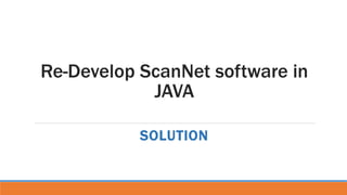 Re-Develop ScanNet software in
JAVA
SOLUTION
 
