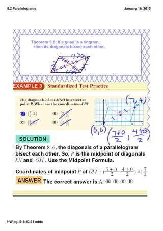 8.2 Parallelograms
HW pg. 518 #331 odds
January 16, 2015
Theorem 8.6: If a quad is a //ogram,
then its diagonals bisect each other.
